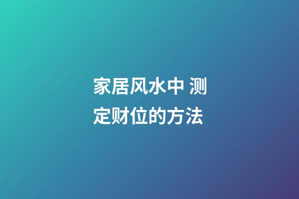 家居风水中 测定财位的方法